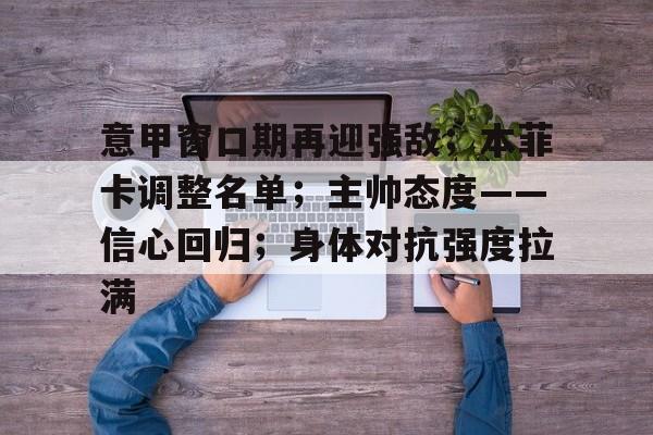 爱游戏网址-意甲窗口期再迎强敌；本菲卡调整名单；主帅态度——信心回归；身体对抗强度拉满(穆里尼奥誓言带领本菲卡冲击欧冠)