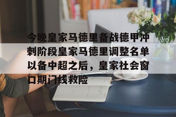 爱游戏网址-今晚皇家马德里备战德甲冲刺阶段皇家马德里调整名单以备中超之后，皇家社会窗口期门线救险 